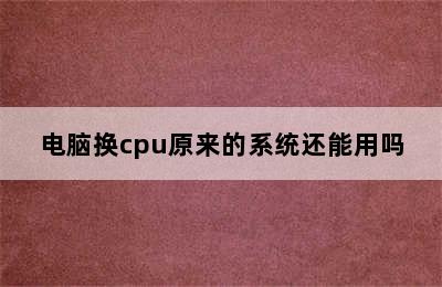 电脑换cpu原来的系统还能用吗