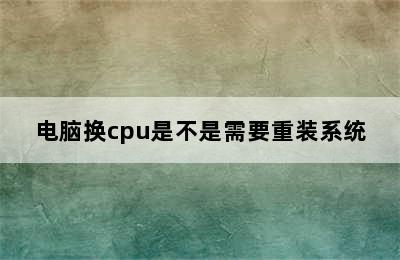 电脑换cpu是不是需要重装系统