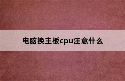 电脑换主板cpu注意什么