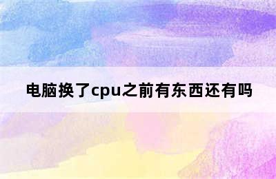 电脑换了cpu之前有东西还有吗