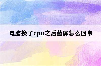 电脑换了cpu之后蓝屏怎么回事