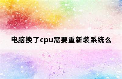 电脑换了cpu需要重新装系统么