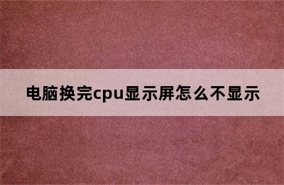 电脑换完cpu显示屏怎么不显示