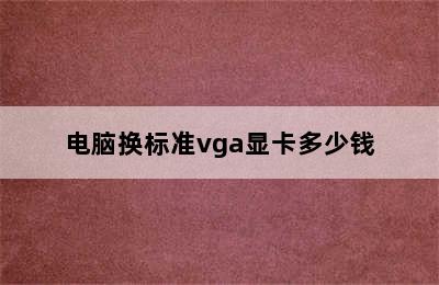 电脑换标准vga显卡多少钱