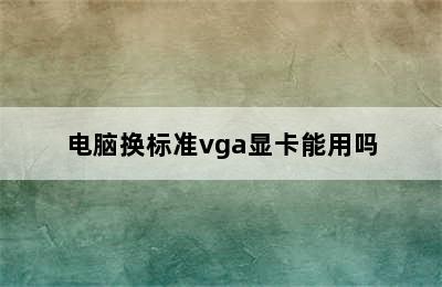 电脑换标准vga显卡能用吗