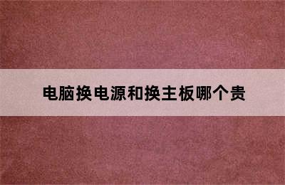 电脑换电源和换主板哪个贵