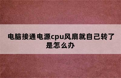 电脑接通电源cpu风扇就自己转了是怎么办