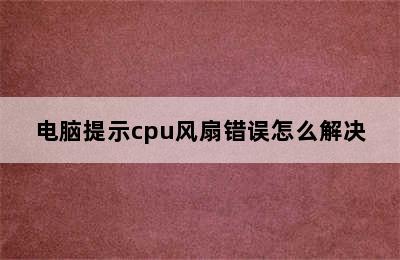 电脑提示cpu风扇错误怎么解决