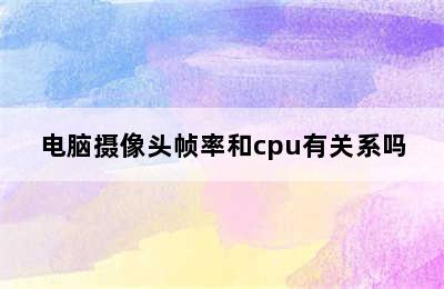 电脑摄像头帧率和cpu有关系吗