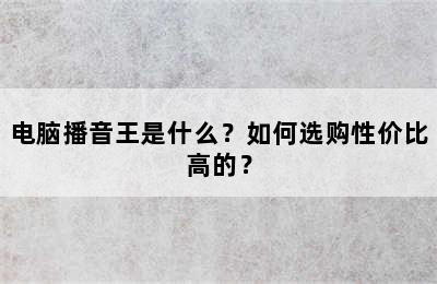 电脑播音王是什么？如何选购性价比高的？