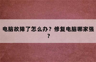 电脑故障了怎么办？修复电脑哪家强？