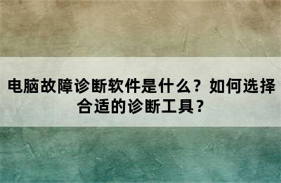 电脑故障诊断软件是什么？如何选择合适的诊断工具？