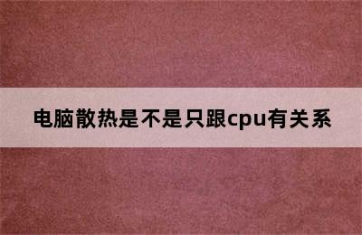 电脑散热是不是只跟cpu有关系