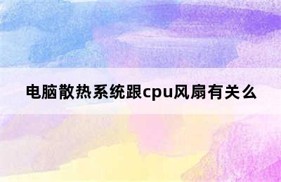 电脑散热系统跟cpu风扇有关么