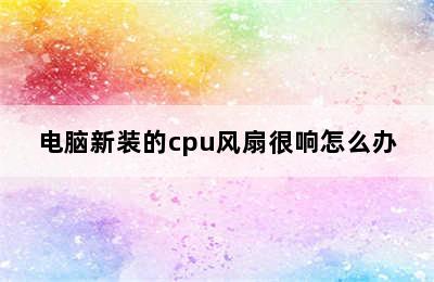 电脑新装的cpu风扇很响怎么办