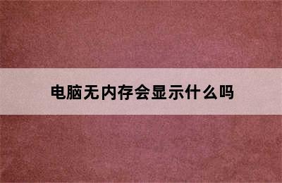 电脑无内存会显示什么吗