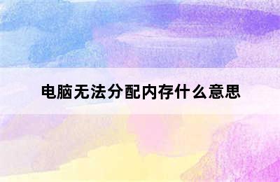 电脑无法分配内存什么意思