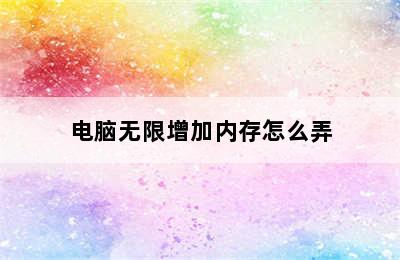 电脑无限增加内存怎么弄