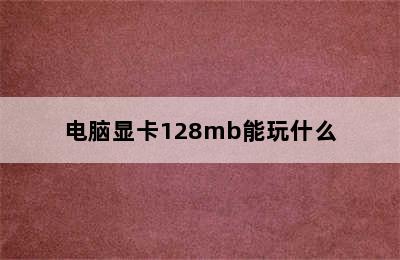 电脑显卡128mb能玩什么