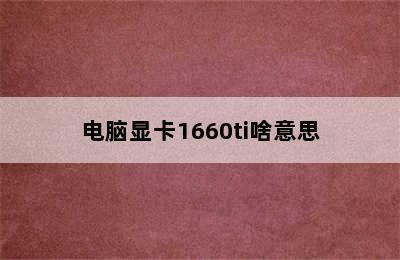 电脑显卡1660ti啥意思