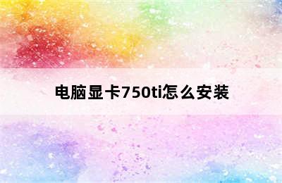 电脑显卡750ti怎么安装