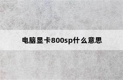 电脑显卡800sp什么意思