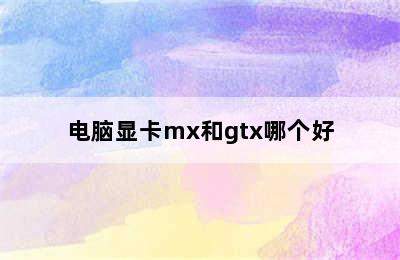 电脑显卡mx和gtx哪个好