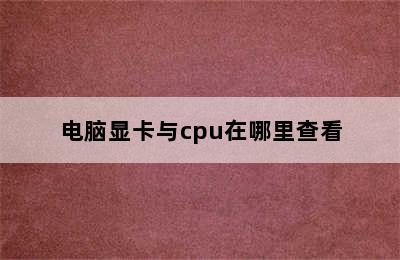 电脑显卡与cpu在哪里查看