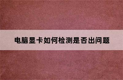 电脑显卡如何检测是否出问题