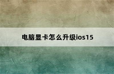 电脑显卡怎么升级ios15