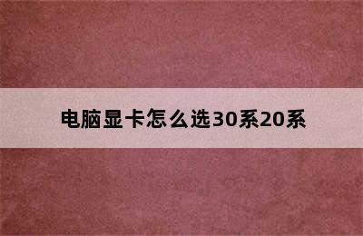 电脑显卡怎么选30系20系