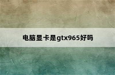 电脑显卡是gtx965好吗