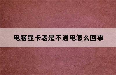 电脑显卡老是不通电怎么回事