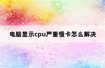 电脑显示cpu严重慢卡怎么解决