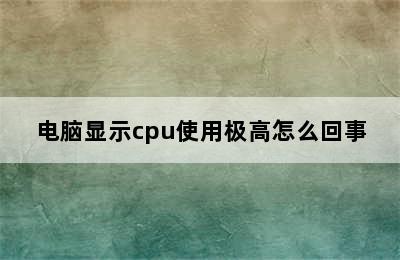 电脑显示cpu使用极高怎么回事