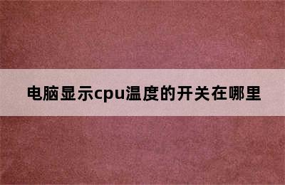 电脑显示cpu温度的开关在哪里