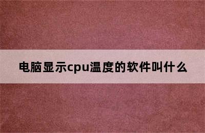 电脑显示cpu温度的软件叫什么