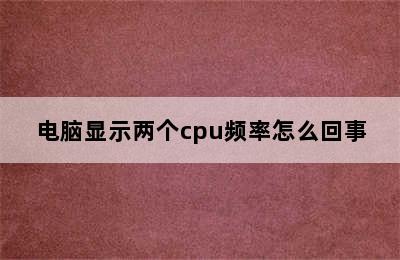 电脑显示两个cpu频率怎么回事