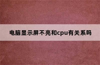 电脑显示屏不亮和cpu有关系吗