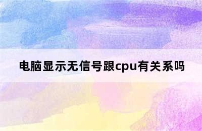 电脑显示无信号跟cpu有关系吗