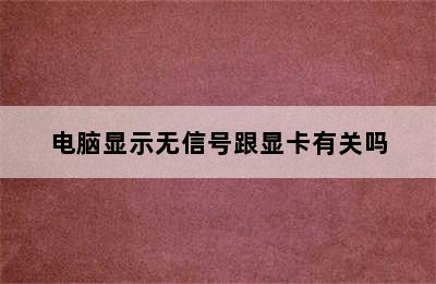 电脑显示无信号跟显卡有关吗