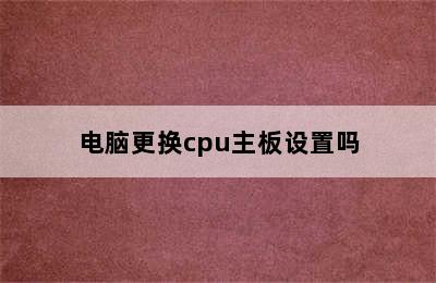 电脑更换cpu主板设置吗