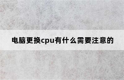 电脑更换cpu有什么需要注意的