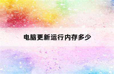 电脑更新运行内存多少