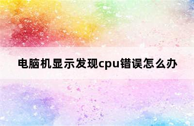 电脑机显示发现cpu错误怎么办