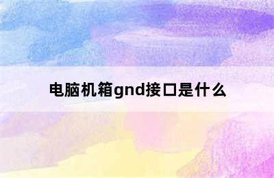 电脑机箱gnd接口是什么