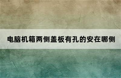 电脑机箱两侧盖板有孔的安在哪侧