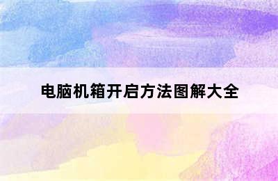 电脑机箱开启方法图解大全