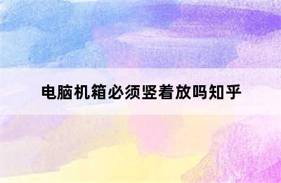 电脑机箱必须竖着放吗知乎