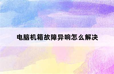 电脑机箱故障异响怎么解决